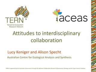 Attitudes to interdisciplinary 
collaboration 
Lucy Keniger and Alison Specht 
Australian Centre for Ecological Analysis and Synthesis 
 