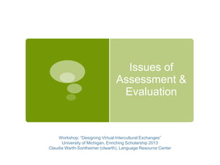 Assessing and
Evaluating
Virtual
Intercultural
Exchanges
Claudia Warth-Sontheimer
University of Michigan
 