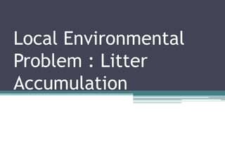Local Environmental
Problem : Litter
Accumulation
 