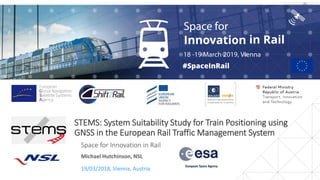 STEMS: System Suitability Study for Train Positioning using
GNSS in the European Rail Traffic Management System
Space for Innovation in Rail
19/03/2018, Vienna, Austria
Michael Hutchinson, NSL
 
