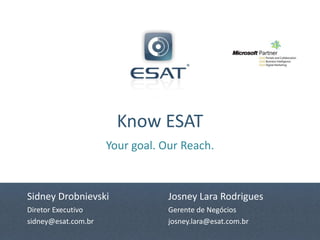 Know ESAT
                     Your goal. Our Reach.



Sidney Drobnievski               Josney Lara Rodrigues
Diretor Executivo                Gerente de Negócios
sidney@esat.com.br               josney.lara@esat.com.br
 