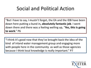 Social and Political Action
“But I have to say, I mustn’t forget, the EA and the IDB have been
down here putting a bund in...