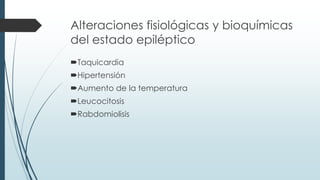 Alteraciones fisiológicas y bioquímicas
del estado epiléptico
Taquicardia
Hipertensión
Aumento de la temperatura
Leucocitosis
Rabdomiolisis
 