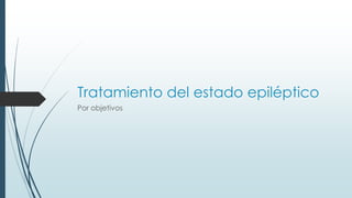 Tratamiento del estado epiléptico
Por objetivos
 