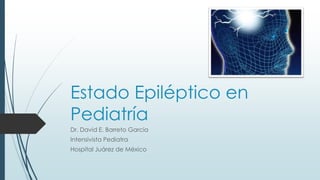 Estado Epiléptico en
Pediatría
Dr. David E. Barreto García
Intensivista Pediatra
Hospital Juárez de México
 