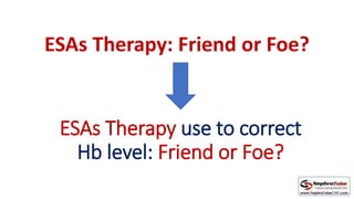 ESAs Therapy use to correct
Hb level: Friend or Foe?
ESAs Therapy: Friend or Foe?
 