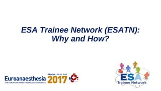 ESA Trainee Network (ESATN):
Why and How?
 