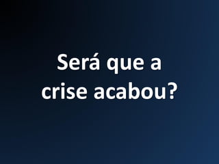 Será que a
crise acabou?
 