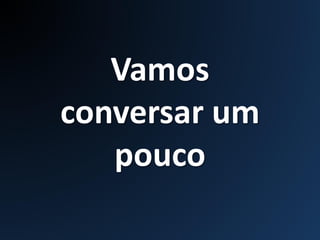 Vamos
conversar um
pouco
 