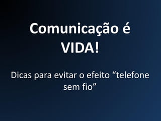Comunicação é
VIDA!
Dicas para evitar o efeito “telefone
sem fio”
 