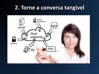 2. Torne a conversa tangível
 