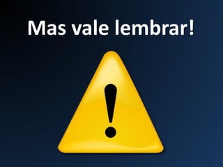 Mas vale lembrar!
 