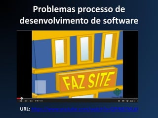 Problemas processo de
desenvolvimento de software
URL: https://www.youtube.com/watch?v=QPiR8jTMLdI
 