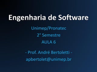 Engenharia de Software
Unimep/Pronatec
2° Semestre
AULA 6
- Prof. André Bertoletti -
apbertolet@unimep.br
 