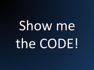 Show me
the CODE!
 