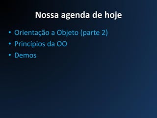 Nossa agenda de hoje
• Orientação a Objeto (parte 2)
• Princípios da OO
• Demos
 
