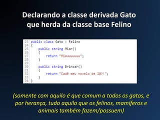 Declarando a classe derivada Gato
que herda da classe base Felino
(somente com aquilo é que comum a todos os gatos, e
por herança, tudo aquilo que os felinos, mamíferos e
animais também fazem/possuem)
 