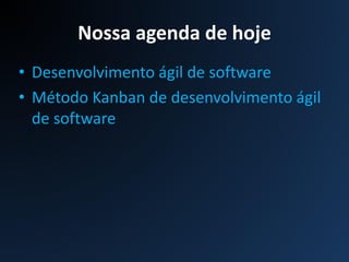 Nossa agenda de hoje
• Desenvolvimento ágil de software
• Método Kanban de desenvolvimento ágil
de software
 