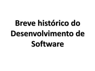 Breve histórico do
Desenvolvimento de
Software
 
