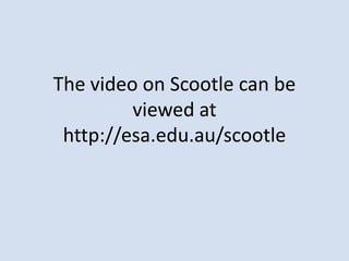 The video on Scootle can be
         viewed at
 http://esa.edu.au/scootle
 