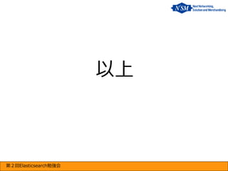 以上

第２回Elasticsearch勉強会

 