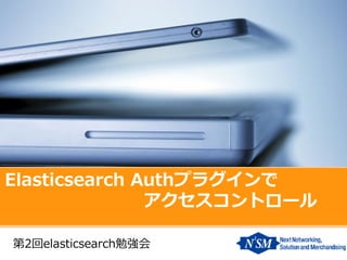 Elasticsearch Authプラグインで
アクセスコントロール
第2回elasticsearch勉強会

 