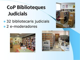 CoP BibliotequesCoP Biblioteques
JudicialsJudicials
32 bibliotecaris judicials
2 e-moderadores
 