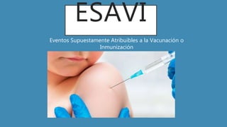 ESAVI
Eventos Supuestamente Atribuibles a la Vacunación o
Inmunización
 
