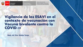 Med. Inf. Dra. Gladys Turpo
Vigilancia de los ESAVI en el
contexto de vacunación con
Vacuna bivalente contra la
COVID-19
 