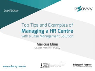 www.eSavvy.com.au
Top Tips and Examples of
Managing a HR Centre
with a Case Management Solution
Marcus Elias
Solution Architect - eSavvy
LiveWebinar
 