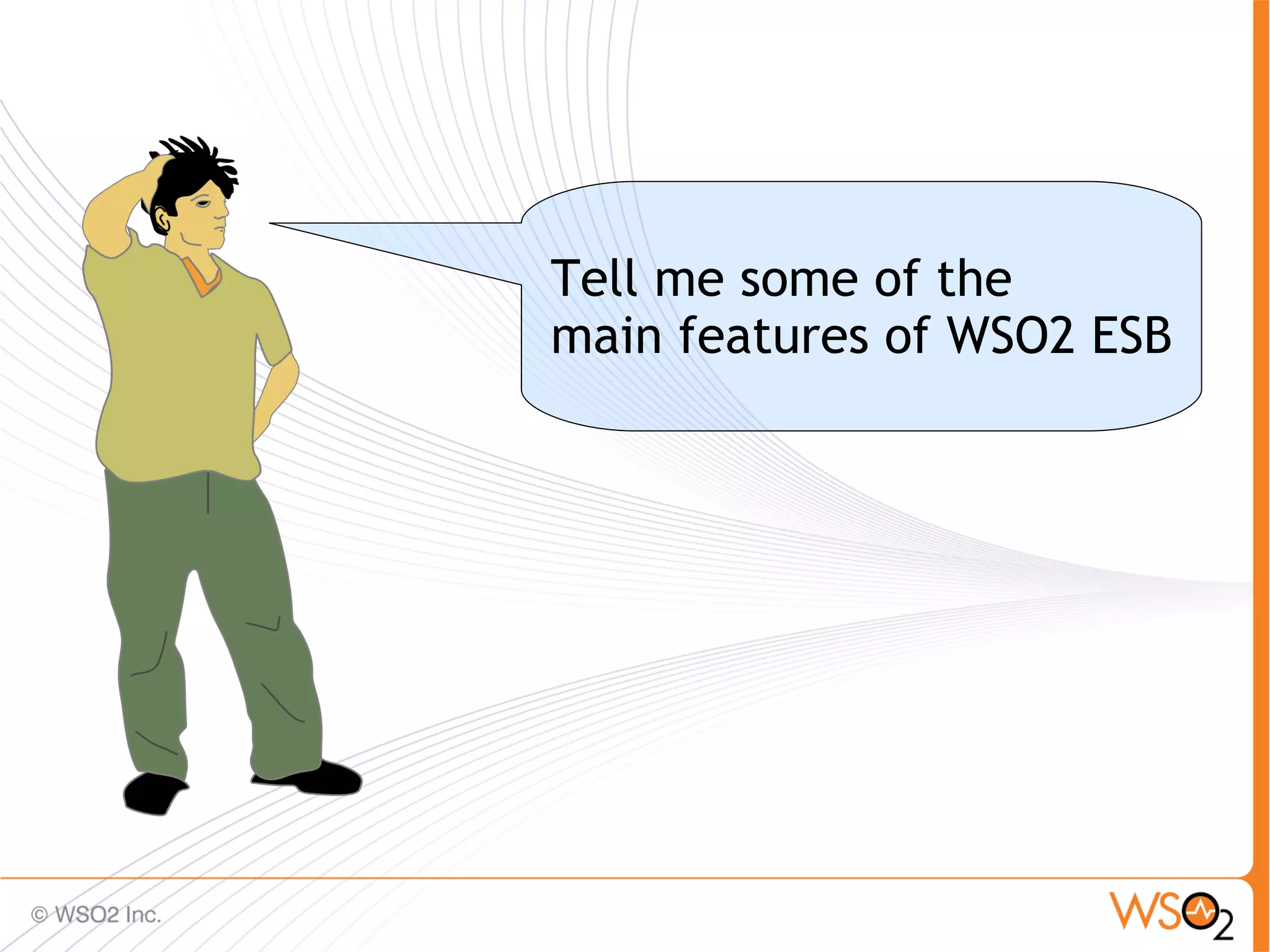 Tell me some of the
main features of WSO2 ESB




                            20
 