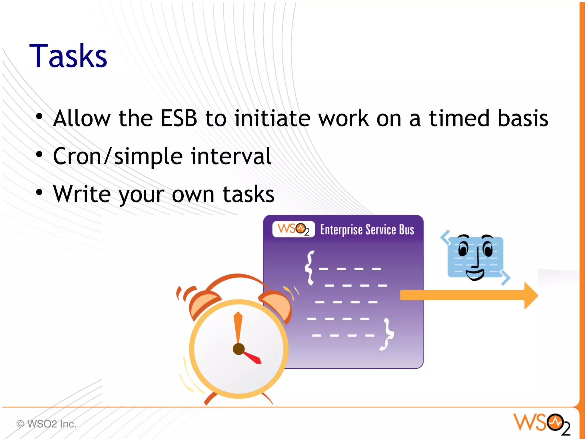 Tasks

    Allow the ESB to initiate work on a timed basis

    Cron/simple interval

    Write your own tasks




                                                  28
 