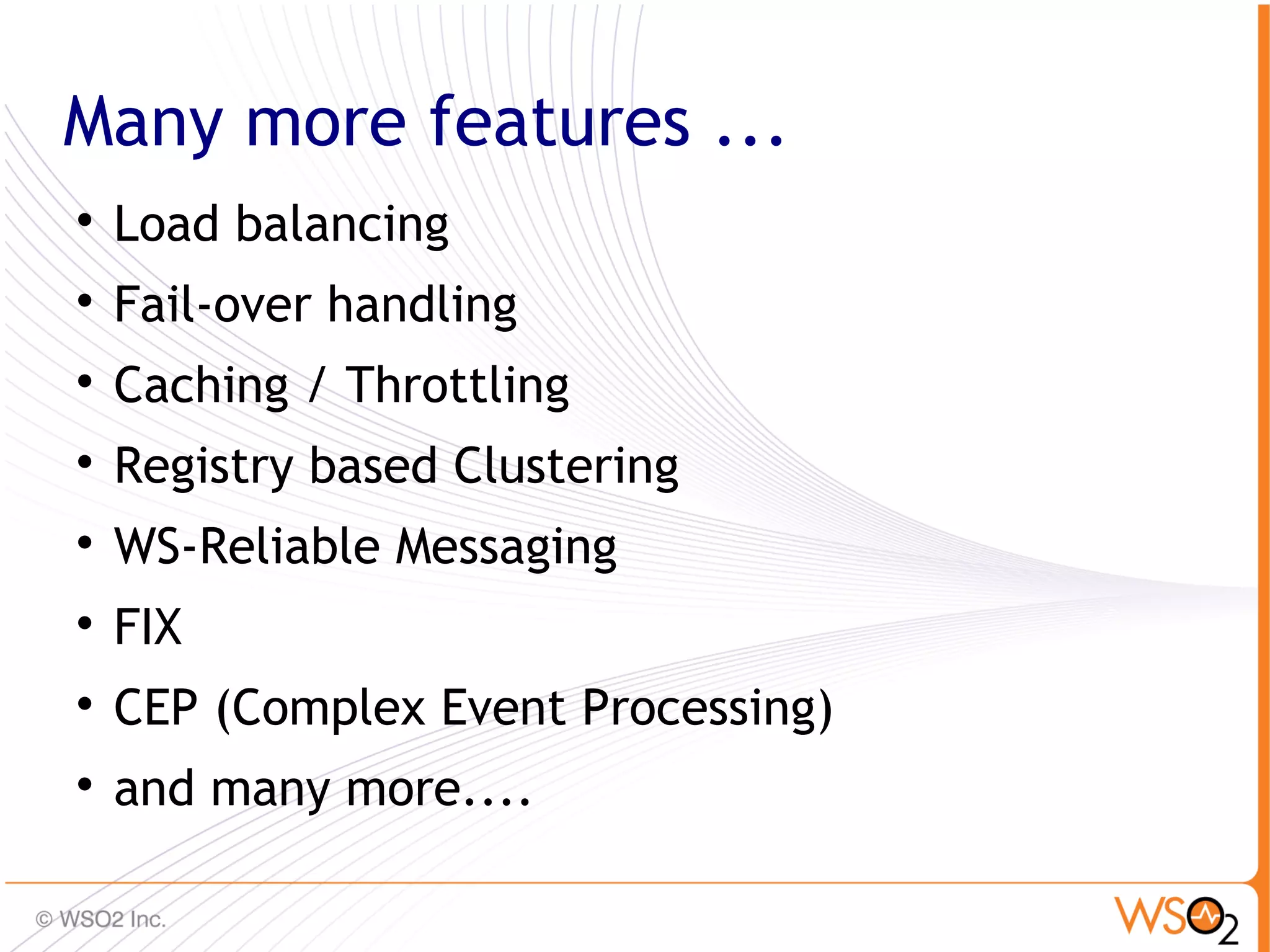 Many more features ...

    Load balancing

    Fail-over handling

    Caching / Throttling

    Registry based Clustering

    WS-Reliable Messaging

    FIX

    CEP (Complex Event Processing)

    and many more....
                                     38
 