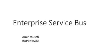 Enterprise Service Bus
Amir Yousefi
#OPENTALKS
 