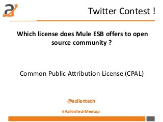 Twitter Contest !
Which license does Mule ESB offers to open
source community ?
Common Public Attribution License (CPAL)
@...