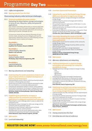 Programme Day Two                                                            Wednesday 9 December, 2009

08:30 Coffee and registration                                                14:00 Coverteam Sponsored Presentation
09:00 Opening remarks from the Chair
                                                                             14:40 Evaluating the case for Distributed Energy Storage
Overcoming industry wide technical challenges                                      (DES) as an alternative to large format storage
                                                                                ●   Revealing the optimum storage technology for distributed
09:10 Technical roundtable discussion session:                                      energy storage
      Evaluating the latest battery storage technologies                        ●   Understanding the control technologies behind DES to
                                                                                    maximise the benefits
      in terms of cost, lifecycles, safety and potential                        ●   Discussing the long term applications of DES when it is only
      applications                                                                  capable of short term storage
       Each of these round tables will be led by an industry expert who         ●   Exploring alternative cost models for DES and compare it with
       will provide a round-up of the latest technologies and will then             alternative storage costs
       lead a discussion on the potential applications and assist you in        ●   Evaluating the differences and advantages compared to “Bulk
       addressing the specific challenges you face.                                 Storage” to identify the benefits to your strategy
                                                                                    Christian Dick, Chief of Research, iSEA (E.On RESEARCH LABS)
       To ensure you receive the most relevant information for your
       business needs, during this session delegates will have the           15:10 Case study: Revealing the results of the AEP
       opportunity to attend their choice of 2 of the following sessions
       evaluating the latest in battery technologies.
                                                                                   community energy storage trial and discussing
                                                                                   future applications
                                                                                    Analysing the results from the evolution of the community
       Roundtable 1                                                             ●
                                                                                    energy storage system
       Lithium ion Batteries                                                    ●   Highlighting the key challenges faced by utilities and how
       Jorg wind, Vice President, Research, DAiMLER                                 these can be overcome
                                                                                ●   Revealing AEP’s next step in storage deployment
       Roundtable 2                                                             ●   Evaluating smart grids and their impact on distributed
       Lithium Sulphur Batteries                                                    energy storage
       Speaker to be confirmed                                                      Ali nourai, Director of Distributed Energy Storage,
                                                                                    AMERiCAn ELECTRiC POwER
       Roundtable 3
       Sodium Sulphur (naS)                                                  15:30 Q&A session
       Phil Bowley, Head of Electrical Engineering, RwE
                                                                             15:40 Afternoon refreshments and networking
       Roundtable 4
                                                                             16:10 Clarifying developments in physical storage
       Lead Acid Batteries
       Speaker to be confirmed                                                     technologies and evaluating it as a long term
                                                                                   possibility for Europe
                                                                                ●   Highlighting the key challenges of physical storage including:
11:15 Morning refreshments and networking                                              - Cost
                                                                                       - Location
                                                                                       - Maintenance
11:45 Understanding the market penetration of electric and                             - Effectiveness
      plug-in hybrid vehicles to establish development of                       ●   Evaluating pumped hydro technological developments
      batteries and infrastructure                                              ●   Investigating the effectiveness of compressed air storage
   ●   Understanding the trends in electric vehicle purchasing during the       ●   Comparing and contrasting physical storage with battery
       recession, is demand going up or down?                                       technologies in terms of cost, efficiency, convenience and long
   ●   Exactly how much further must the market be penetrated to make               term application
       the cost of batteries a commercially viable proposition?                     Pedro Valverde, Head of Engineering, EDP
   ●   Evaluating the development timeline of electric vehicle batteries
   ●   Examining the development of a European charging infrastructure
                                                                             16:40 Stabilising the grid and overcoming transmission
       and how this could impact both the utility and automotive sector            and distribution (T&D) challenges to pave the way
       Ralf nickel, Global Purchasing Manager, Hybrid Energy Storage,              for an energy storage infrastructure
       GEnERAL MOTORS                                                           ●   Understanding the key T&D challenges with the implementation
                                                                                    of energy storage
12:15 Establishing the potential for increases in                               ●   Evaluating the potential ownership structure if energy storage
      safety provision for automotive and utility scale                             was to be incorporated into the grid
      applications to safeguard investment and resources                        ●   What needs to be improved on the grid in Europe to facilitate
   ●   Pinpointing the current challenges when it comes to safety for the           energy storage and transmission
       automotive sector                                                        ●   Addressing the possibility of a European wide energy storage
   ●   Identifying the unique challenges for utility scale storage and the          network and load sharing
       similarities with the automotive industry                                    Mike Seaton, Head of Renewable Technologies and neil Lannen,
   ●   Revealing the latest thinking in safety research and future                  Head of Projects, AiRTRiCiTy
       developments ready for commercialisation
   ●   Identifying other re-use and recycle opportunities within other       17:10 Q&A session
       industries and applications that won’t compromise safety
       Andrei nekrassov, Expert Research Engineer, EDF R&D                   17:30 Closing remarks from the Chair

12:45 Q&A session                                                            17:40 End of day two and close of conference

12:55 Lunch and networking



    REGISTER ONLINE NOW! www.arena-international.com/energy/ess
 