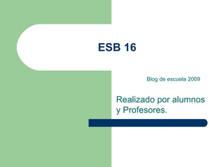 ESB 16 Realizado por alumnos y Profesores. Blog de escuela 2009 