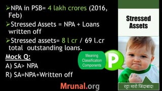 रट्टा मारो ज िंदाबाद!
NPA in PSB= 4 lakh crores (2016,
Feb)
Stressed Assets = NPA + Loans
written off
Stressed assets= ...
