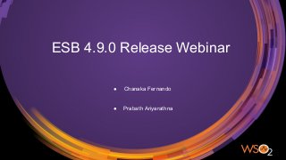 ESB 4.9.0 Release Webinar
● Chanaka Fernando
● Prabath Ariyarathna
 