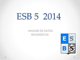 ESB 5 2014
ANALISIS DE DATOS
ESTADISTICOS
 