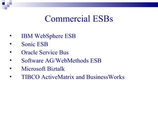 Commercial ESBs
•   IBM WebSphere ESB
•   Sonic ESB
•   Oracle Service Bus
•   Software AG/WebMethods ESB
•   Microsoft Biztalk
•   TIBCO ActiveMatrix and BusinessWorks
 