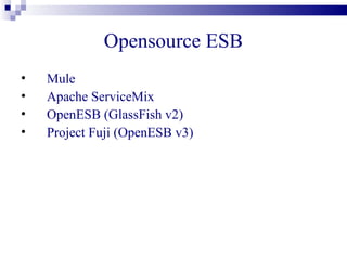 Opensource ESB
•   Mule
•   Apache ServiceMix
•   OpenESB (GlassFish v2)
•   Project Fuji (OpenESB v3)
 