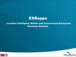 ESBapps
Location Intelligent, Mobile and Cloud based Enterprise
                   Business Solution
 