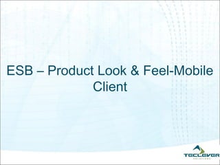 ESB – Product Look & Feel-Mobile
             Client
 