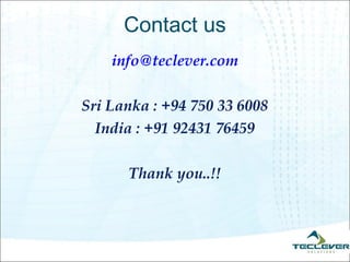Contact us
    info@teclever.com

Sri Lanka : +94 750 33 6008
  India : +91 92431 76459

      Thank you..!!
 