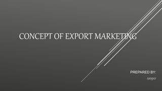 CONCEPT OF EXPORT MARKETING
PREPARED BY:
SANJAY
 