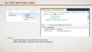 13. TEST ROUTING CONT..
• Results :
* Copy Sample file to input folder for receive port
* Order Data Will be saved into Order Table in database
 