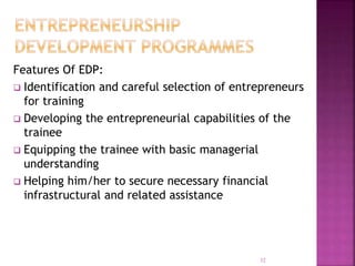 Features Of EDP:
 Identification and careful selection of entrepreneurs
for training
 Developing the entrepreneurial capabilities of the
trainee
 Equipping the trainee with basic managerial
understanding
 Helping him/her to secure necessary financial
infrastructural and related assistance
32
 