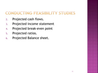2. Projected cash flows.
3. Projected income statement
4. Projected break-even point
5. Projected ratios.
6. Projected Balance sheet.
31
 