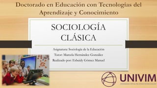 SOCIOLOGÍA
CLÁSICA
Asignatura: Sociología de la Educación
Tutor: Marcela Hernández González
Realizado por: Esbeidy Gómez Manuel
 